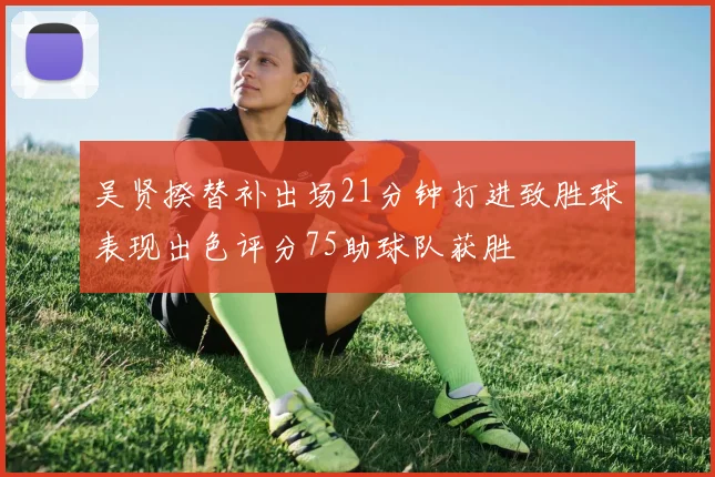 吴贤揆替补出场21分钟打进致胜球表现出色评分75助球队获胜