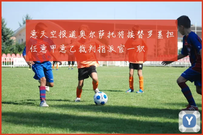 意天空报道奥尔萨托将接替罗基担任意甲意乙裁判指派官一职