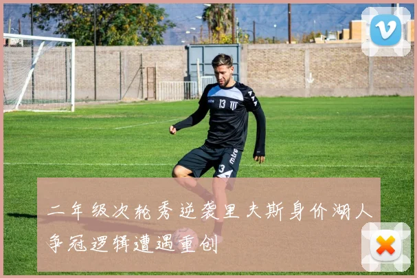 二年级次轮秀逆袭里夫斯身价湖人争冠逻辑遭遇重创