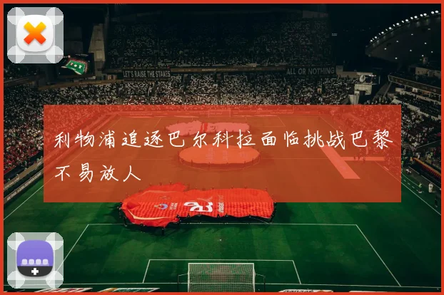 利物浦追逐巴尔科拉面临挑战巴黎不易放人