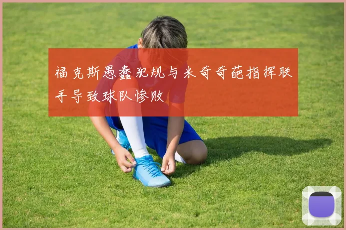 福克斯愚蠢犯规与米奇奇葩指挥联手导致球队惨败