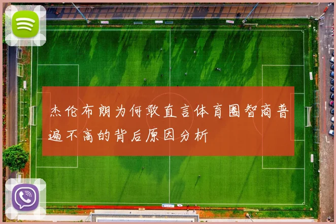 杰伦布朗为何敢直言体育圈智商普遍不高的背后原因分析