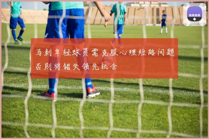 马刺年轻球员需克服心理短路问题否则将错失领先机会