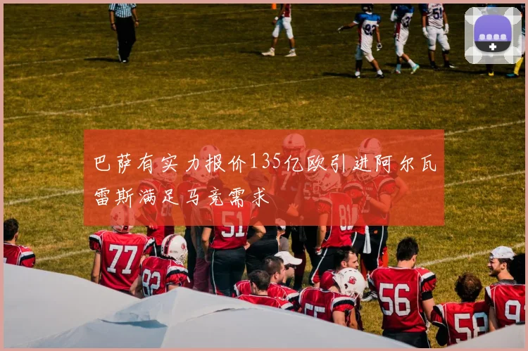 巴萨有实力报价135亿欧引进阿尔瓦雷斯满足马竞需求
