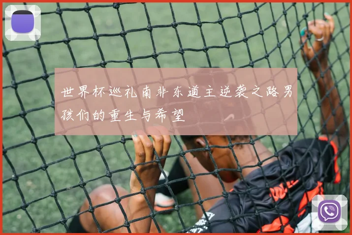 世界杯巡礼南非东道主逆袭之路男孩们的重生与希望